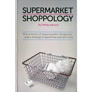 Shoppology. The Science of Supermarket Shopping & a Strategy to Spend Less and Get More, Hardback - Phillip Adcock imagine