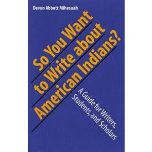 So You Want to Write About American Indians?. A Guide for Writers, Students, and Scholars, Paperback - Devon A. Mihesuah imagine