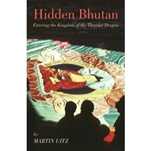 Hidden Bhutan. Entering the Kingdom of the Thunder Dragon, Paperback - Martin Uitz imagine
