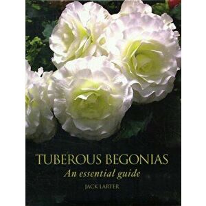 Tuberous Begonias. An Essential Guide, Hardback - Jack Larter imagine