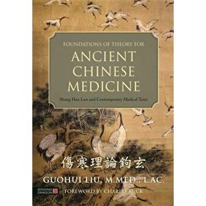 Foundations of Theory for Ancient Chinese Medicine. Shang Han Lun and Contemporary Medical Texts, Hardback - Guohiu Liu imagine