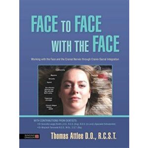 Face to Face with the Face. Working with the Face and the Cranial Nerves Through Cranio-Sacral Integration, Paperback - Thomas Attlee imagine