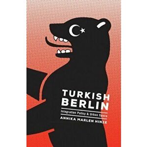 Turkish Berlin. Integration Policy and Urban Space, Paperback - Annika M. Hinze imagine