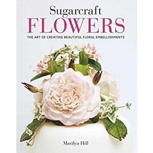 Sugarcraft Flowers. The Art of Creating Beautiful Floral Embellishments (TBC), Paperback - Marilyn Hill imagine