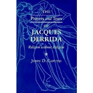Prayers and Tears of Jacques Derrida. Religion without Religion, Paperback - John D. Caputo imagine