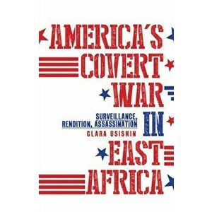 America's Covert War in East Africa. Surveillance, Rendition, Assassination, Paperback - Clara Usiskin imagine
