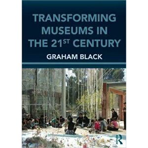Transforming Museums in the Twenty-first Century, Paperback - Graham Black imagine