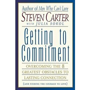 Getting to Commitment. Overcoming the 8 Greatest Obstacles to Lasting Connection (And Finding the Courage to Love), Paperback - Steven Carter imagine