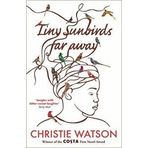 Tiny Sunbirds Far Away. Winner of the Costa First Novel Award, from the author of The Language of Kindness, Paperback - Christie Watson imagine
