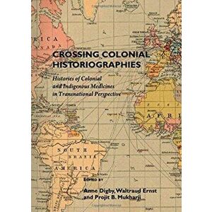 Crossing Colonial Historiographies. Histories of Colonial and Indigenous Medicines in Transnational Perspective, Hardback - Projit B. Muhkarji imagine