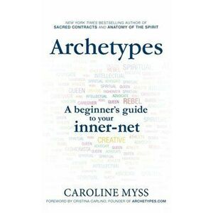 Archetypes. A Beginner's Guide to Your Inner-net, Paperback - Caroline Myss imagine
