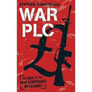 War plc. The Rise of the New Corporate Mercenary, Paperback - Stephen Armstrong imagine