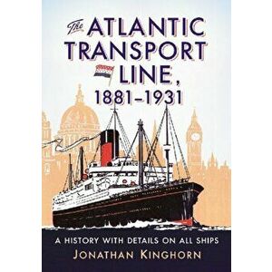 Atlantic Transport Line, 1881-1931. A History with Details on All Ships, Paperback - Jonathan Kinghorn imagine