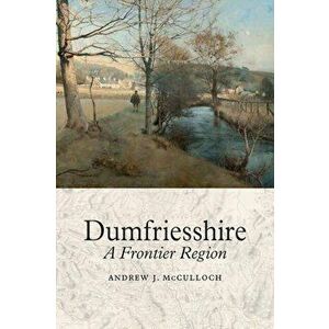Dumfriesshire. A Frontier Region, Hardback - Andrew J. McCulloch imagine