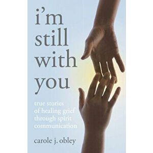 I'm Still with You. True Stories of Healing Grief Through Spirit Communication, Paperback - Carole Obley imagine