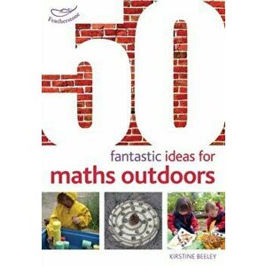 50 Fantastic Ideas for Maths Outdoors, Paperback - Kirstine Beeley imagine