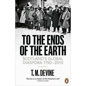 To the Ends of the Earth. Scotland's Global Diaspora, 1750-2010, Paperback - T. M. Devine imagine