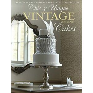 Chic & Unique Vintage Cakes. 30 modern cake designs from vintage inspirations, Hardback - Zoe Clark imagine