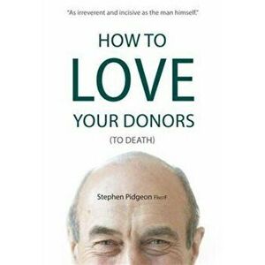 How to Love Your Donors (to Death), Paperback - Stephen Pidgeon imagine