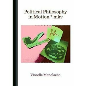 Political Philosophy in Motion *.mkv, Hardback - Viorella Manolache imagine