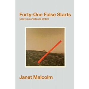 Forty-One False Starts. Essays on Artists and Writers, Paperback - Janet Malcolm imagine