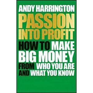 Passion Into Profit. How to Make Big Money From Who You Are and What You Know, Paperback - Andy Harrington imagine