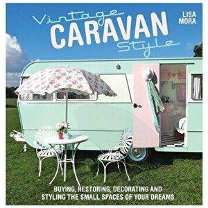 Vintage Caravan Style. Buying, restoring, decorating and styling the small spaces of your dreams!, Paperback - Lisa Mora imagine