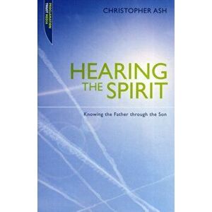 Hearing the Spirit. Knowing the Father through the Son., Paperback - Christopher Ash imagine