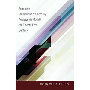 Rebooting the Herman & Chomsky Propaganda Model in the Twenty-First Century, Paperback - Brian Michael Goss imagine