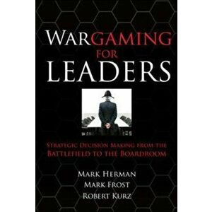 Wargaming for Leaders: Strategic Decision Making from the Battlefield to the Boardroom, Hardback - Mark D. Frost imagine