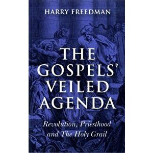 Gospels' Veiled Agenda. Revolution, Priesthood and the Holy Grail, Paperback - Harry Freedman imagine