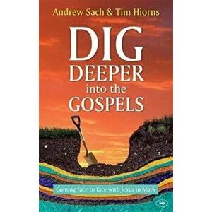 Dig Deeper into the Gospels. Coming Face to Face with Jesus in Mark, Paperback - Tim Hiorns imagine