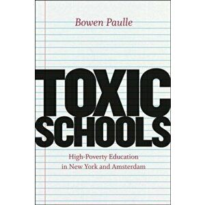 Toxic Schools. High-poverty Education in New York and Amsterdam, Paperback - Bowen Paulle imagine