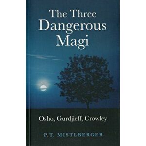 Three Dangerous Magi. Osho, Gurdjieff, Crowley, Paperback - P. T. Mistlberger imagine