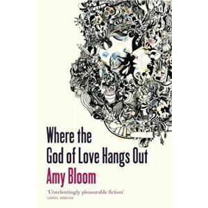 Where The God Of Love Hangs Out, Paperback - Amy Bloom imagine