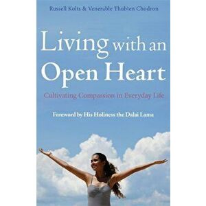 Living with an Open Heart. How to Cultivate Compassion in Everyday Life, Paperback - Thubten Chodron imagine