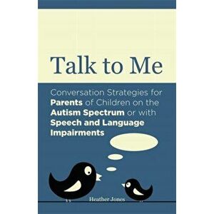 Talk to Me. Conversation Strategies for Parents of Children on the Autism Spectrum or with Speech and Language Impairments, Paperback - Heather Jones imagine