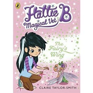Hattie B, Magical Vet: The Fairy's Wing (Book 3), Paperback - Claire Taylor-Smith imagine