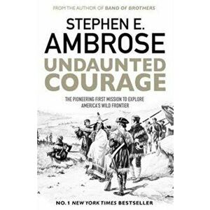 Undaunted Courage. The Pioneering First Mission to Explore America's Wild Frontier, Paperback - Stephen E. Ambrose imagine