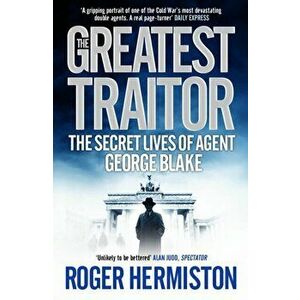Greatest Traitor. The Secret Lives of Agent George Blake, Paperback - Roger Hermiston imagine