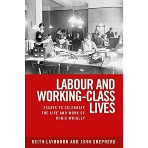 Labour and Working-Class Lives. Essays to Celebrate the Life and Work of Chris Wrigley, Paperback - *** imagine