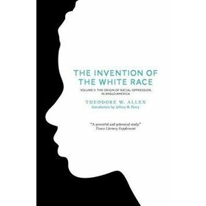 Invention of the White Race. Origin of Racial Oppression in Anglo-America, Paperback - Theodore W. Allen imagine