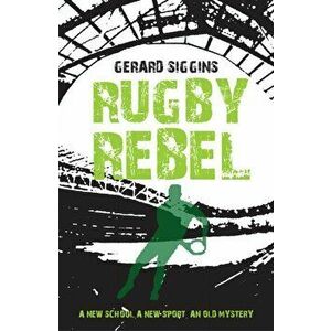 Rugby Rebel. Discovering History - Uncovering Mystery, Paperback - Gerard Siggins imagine