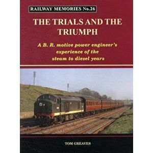 Railway Memories the Trials and the Triumph. A B.R. Motive Power Engineer's Experience of the Steam to Diesel Years, Paperback - Tom Greaves imagine