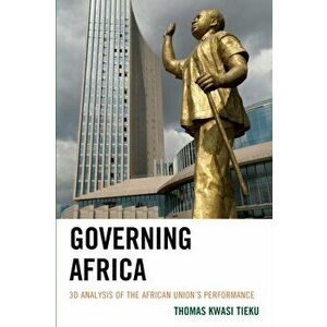 Governing Africa. 3D Analysis of the African Union's Performance, Hardback - Thomas Kwasi Tieku imagine