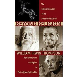 Beyond Religion. The Cultural Evolution of the Sense of the Sacred, from Shamanism to Religion to Post-religious Spirituality, Paperback - William Irw imagine