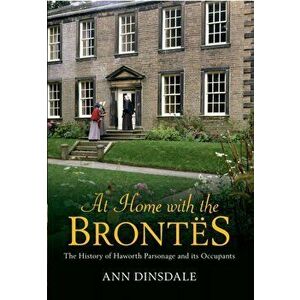 At Home with the Brontes. The History of Haworth Parsonage & Its Occupants, Paperback - Ann Dinsdale imagine