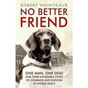 No Better Friend. One Man, One Dog, and Their Incredible Story of Courage and Survival in World War II, Paperback - Robert Weintraub imagine