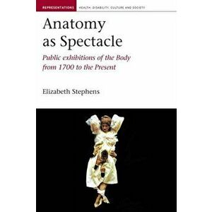 Anatomy as Spectacle. Public Exhibitions of the Body from 1700 to the Present, Paperback - Elizabeth Stephens imagine