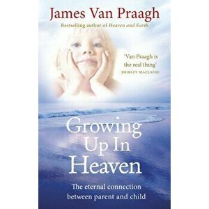 Growing Up in Heaven. The eternal connection between parent and child, Paperback - James Van Praagh imagine